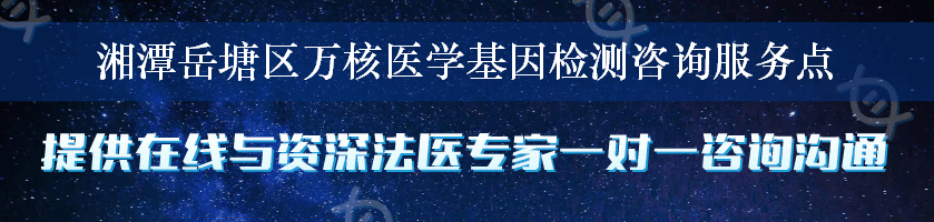 湘潭岳塘区万核医学基因检测咨询服务点